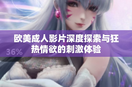 欧美成人影片深度探索与狂热情欲的刺激体验