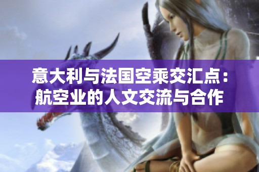 意大利与法国空乘交汇点：航空业的人文交流与合作