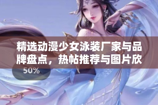 精选动漫少女泳装厂家与品牌盘点，热帖推荐与图片欣赏