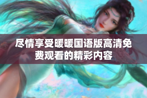 尽情享受暖暖国语版高清免费观看的精彩内容