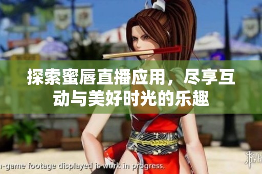 探索蜜唇直播应用，尽享互动与美好时光的乐趣