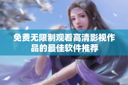 免费无限制观看高清影视作品的最佳软件推荐