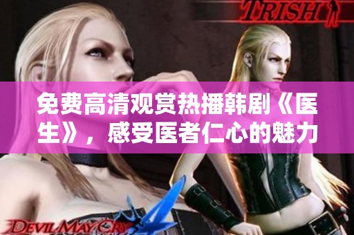免费高清观赏热播韩剧《医生》，感受医者仁心的魅力