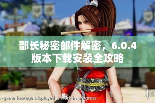 部长秘密邮件解密，6.0.4版本下载安装全攻略