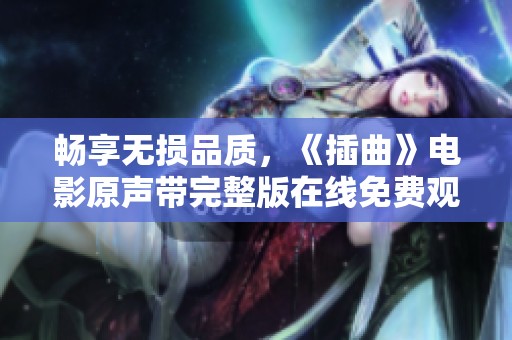 畅享无损品质，《插曲》电影原声带完整版在线免费观看