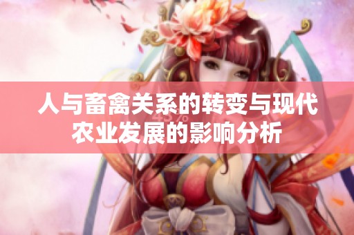 人与畜禽关系的转变与现代农业发展的影响分析