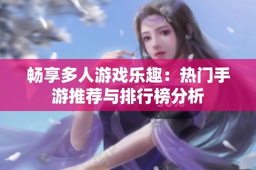 畅享多人游戏乐趣：热门手游推荐与排行榜分析