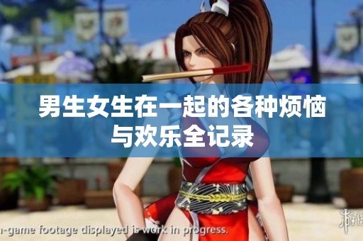 男生女生在一起的各种烦恼与欢乐全记录