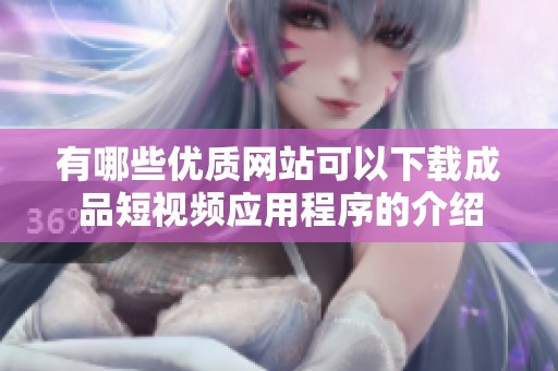 有哪些优质网站可以下载成品短视频应用程序的介绍