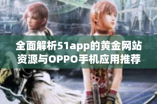 全面解析51app的黄金网站资源与OPPO手机应用推荐