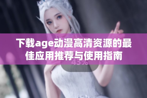 下载age动漫高清资源的最佳应用推荐与使用指南