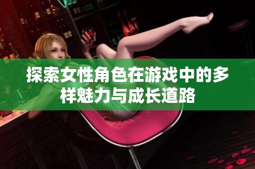 探索女性角色在游戏中的多样魅力与成长道路