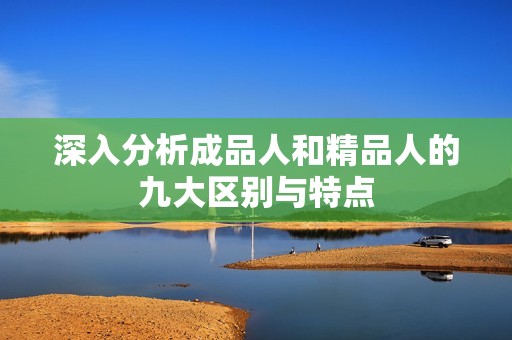深入分析成品人和精品人的九大区别与特点