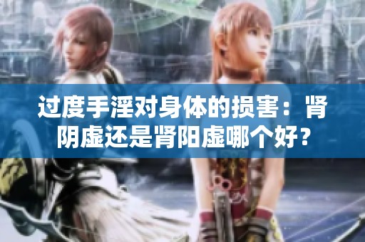 过度手淫对身体的损害：肾阴虚还是肾阳虚哪个好？