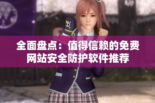 全面盘点：值得信赖的免费网站安全防护软件推荐