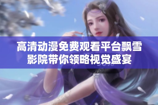 高清动漫免费观看平台飘雪影院带你领略视觉盛宴