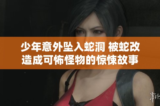 少年意外坠入蛇洞 被蛇改造成可怖怪物的惊悚故事