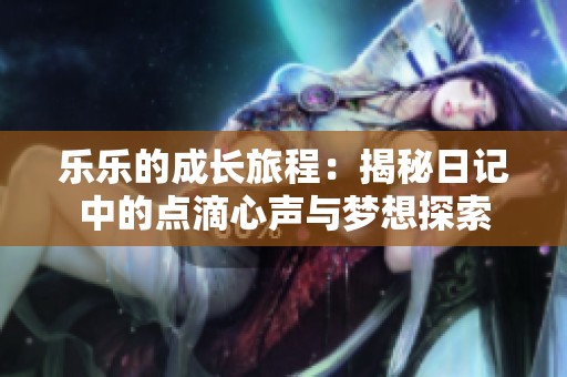 乐乐的成长旅程：揭秘日记中的点滴心声与梦想探索