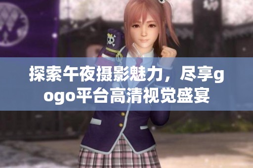 探索午夜摄影魅力，尽享gogo平台高清视觉盛宴