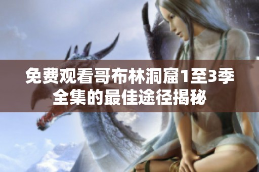 免费观看哥布林洞窟1至3季全集的最佳途径揭秘
