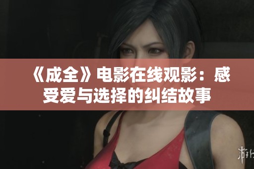《成全》电影在线观影：感受爱与选择的纠结故事