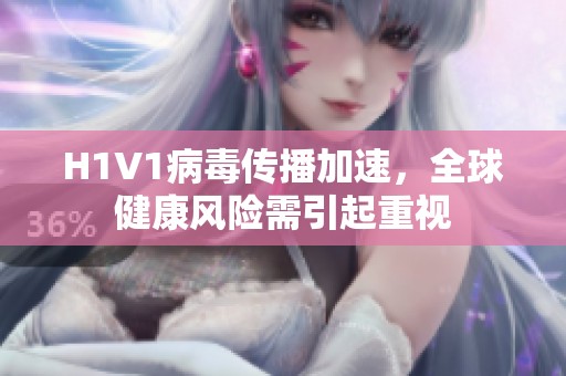 H1V1病毒传播加速，全球健康风险需引起重视