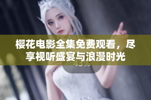 樱花电影全集免费观看，尽享视听盛宴与浪漫时光