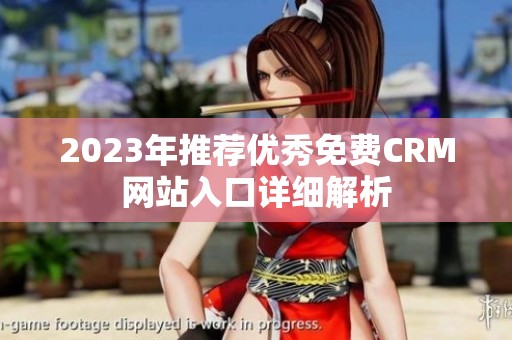 2023年推荐优秀免费CRM网站入口详细解析