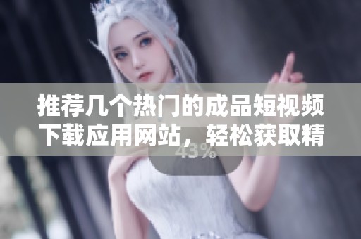 推荐几个热门的成品短视频下载应用网站，轻松获取精彩内容