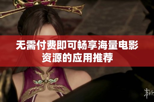 无需付费即可畅享海量电影资源的应用推荐