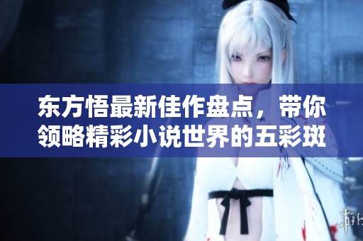 东方悟最新佳作盘点，带你领略精彩小说世界的五彩斑斓