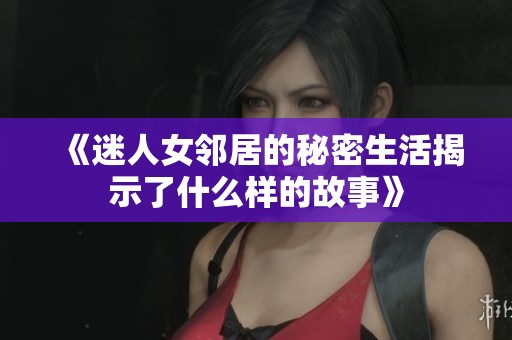 《迷人女邻居的秘密生活揭示了什么样的故事》