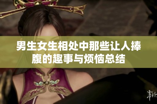 男生女生相处中那些让人捧腹的趣事与烦恼总结