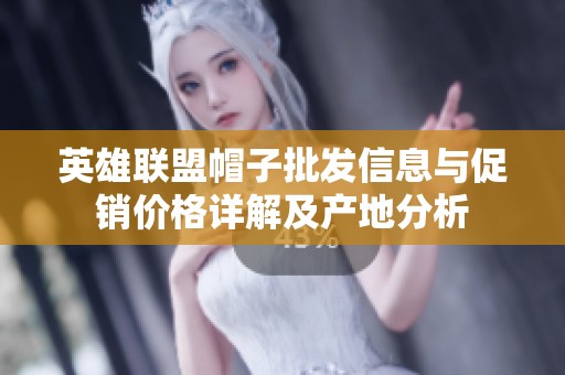 英雄联盟帽子批发信息与促销价格详解及产地分析