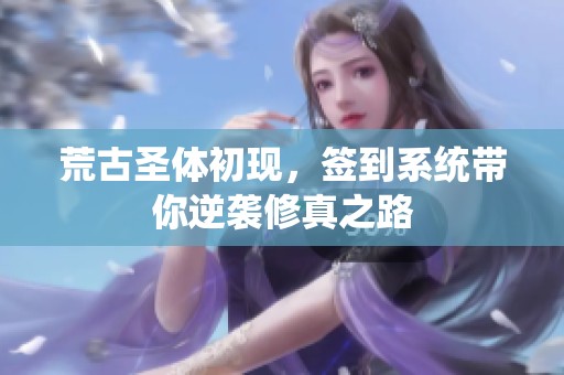 荒古圣体初现，签到系统带你逆袭修真之路
