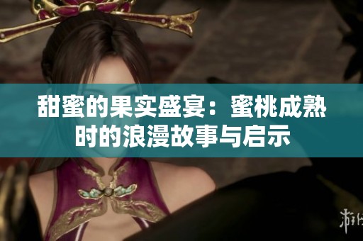 甜蜜的果实盛宴：蜜桃成熟时的浪漫故事与启示