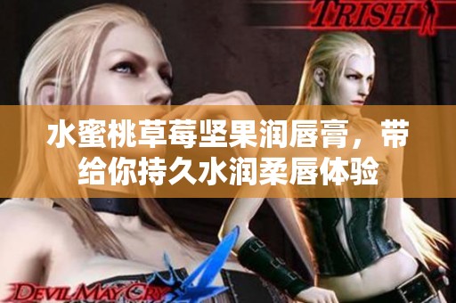 水蜜桃草莓坚果润唇膏，带给你持久水润柔唇体验