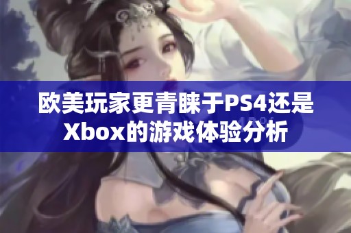 欧美玩家更青睐于PS4还是Xbox的游戏体验分析