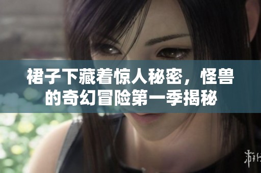 裙子下藏着惊人秘密，怪兽的奇幻冒险第一季揭秘