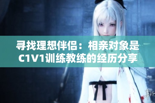 寻找理想伴侣：相亲对象是C1V1训练教练的经历分享
