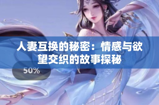 人妻互换的秘密：情感与欲望交织的故事探秘