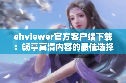 ehviewer官方客户端下载：畅享高清内容的最佳选择