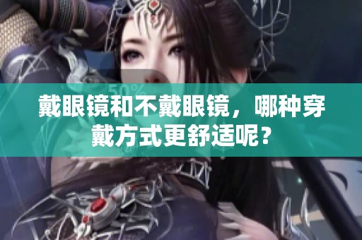 戴眼镜和不戴眼镜，哪种穿戴方式更舒适呢？