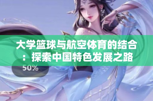 大学篮球与航空体育的结合：探索中国特色发展之路