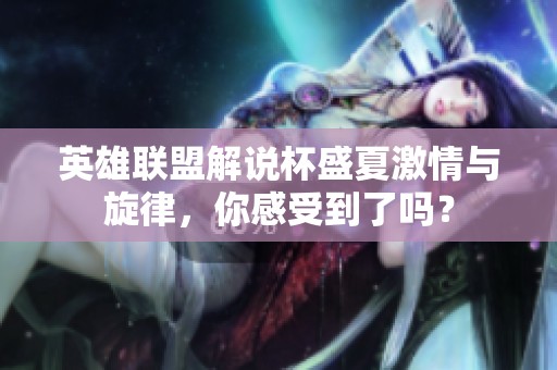英雄联盟解说杯盛夏激情与旋律，你感受到了吗？