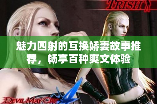 魅力四射的互换娇妻故事推荐，畅享百种爽文体验