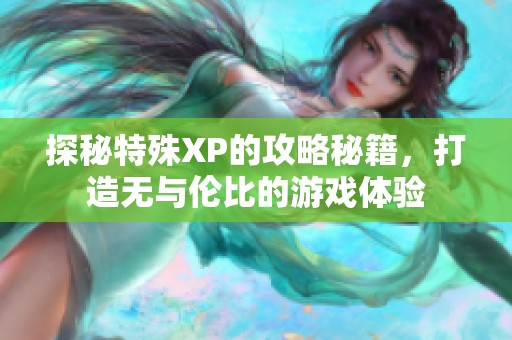 探秘特殊XP的攻略秘籍，打造无与伦比的游戏体验