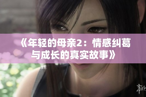 《年轻的母亲2：情感纠葛与成长的真实故事》