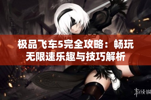 极品飞车5完全攻略：畅玩无限速乐趣与技巧解析