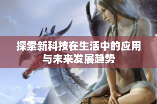 探索新科技在生活中的应用与未来发展趋势
